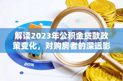 红寺堡解读2023年公积金贷款政策变化，对购房者的深远影响