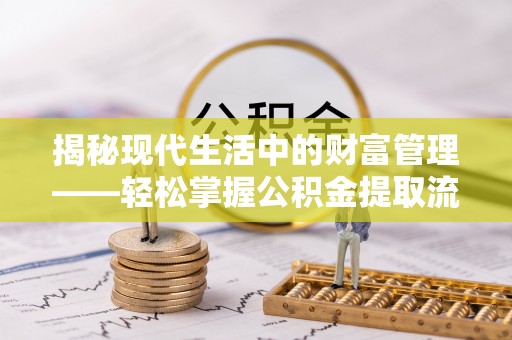 红寺堡揭秘现代生活中的财富管理——轻松掌握公积金提取流程的艺术