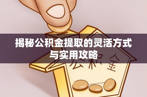 红寺堡揭秘公积金提取的灵活方式与实用攻略