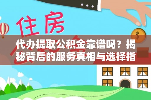 红寺堡代办提取公积金靠谱吗？揭秘背后的服务真相与选择指南