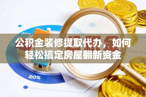 红寺堡公积金装修提取代办，如何轻松搞定房屋翻新资金
