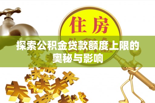 红寺堡探索公积金贷款额度上限的奥秘与影响