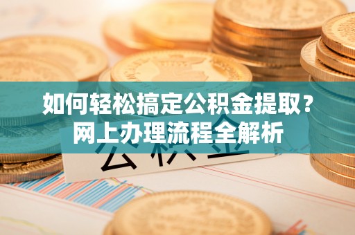 红寺堡如何轻松搞定公积金提取？网上办理流程全解析