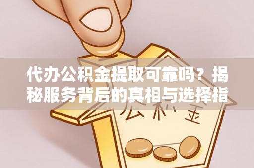 红寺堡代办公积金提取可靠吗？揭秘服务背后的真相与选择指南
