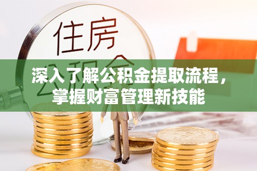 红寺堡深入了解公积金提取流程，掌握财富管理新技能