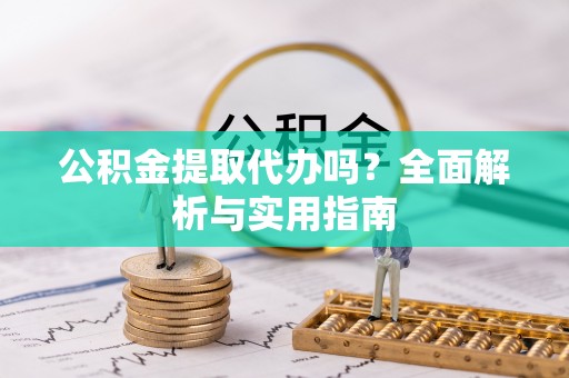 红寺堡公积金提取代办吗？全面解析与实用指南