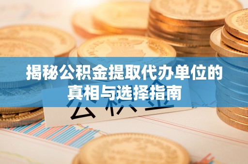 红寺堡揭秘公积金提取代办单位的真相与选择指南